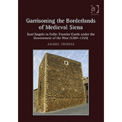 Garrisoning the Borderlands of Medieval Siena: Sant'Angelo in Colle: Frontier Castle under the Government of the Nine (1287–1355)