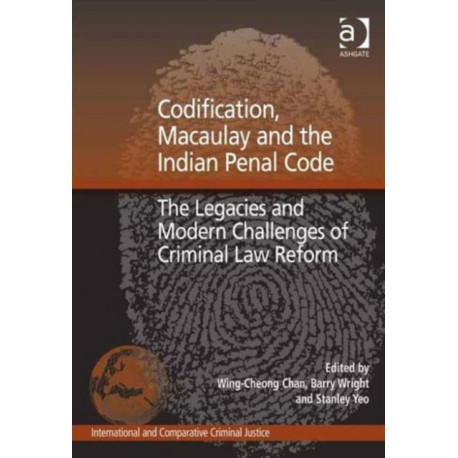 Codification, Macaulay and the Indian Penal Code: The Legacies and Modern Challenges of Criminal Law Reform