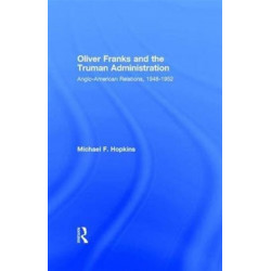 Oliver Franks and the Truman Administration: Anglo-American Relations, 1948-1952