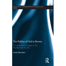 The Politics of Aid to Burma: A Humanitarian Struggle on the Thai-Burmese Border