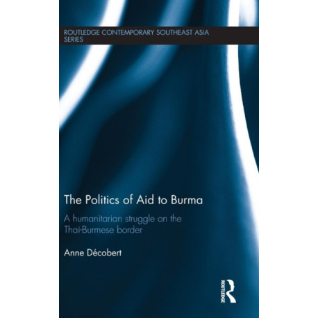 The Politics of Aid to Burma: A Humanitarian Struggle on the Thai-Burmese Border