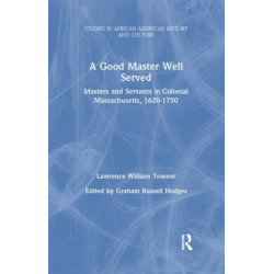 A Good Master Well Served: Masters and Servants in Colonial Massachusetts, 1620-1750