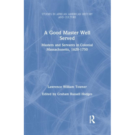 A Good Master Well Served: Masters and Servants in Colonial Massachusetts, 1620-1750