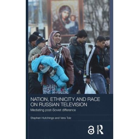 Nation, Ethnicity and Race on Russian Television: Mediating Post-Soviet Difference
