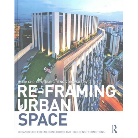 Re-Framing Urban Space: Urban Design for Emerging Hybrid and High-Density Conditions