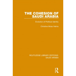 The Cohesion of Saudi Arabia (RLE Saudi Arabia): Evolution of Political Identity