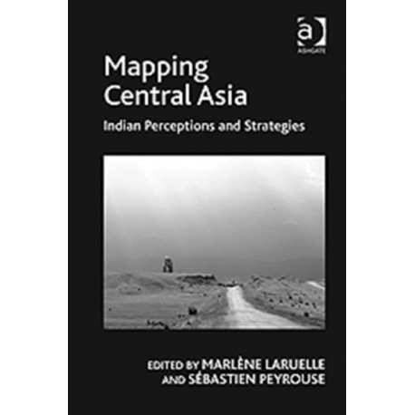 Mapping Central Asia: Indian Perceptions and Strategies