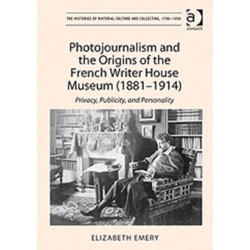 Photojournalism and the Origins of the French Writer House Museum (1881-1914): Privacy, Publicity, and Personality