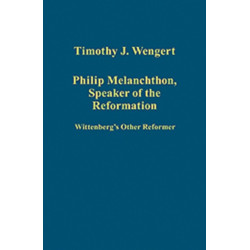 Philip Melanchthon, Speaker of the Reformation: Wittenberg's Other Reformer