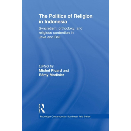 The Politics of Religion in Indonesia: Syncretism, Orthodoxy, and Religious Contention in Java and Bali