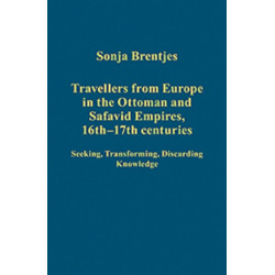 Travellers from Europe in the Ottoman and Safavid Empires, 16th–17th Centuries: Seeking, Transforming, Discarding Knowledge