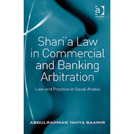 Shari’a Law in Commercial and Banking Arbitration: Law and Practice in Saudi Arabia