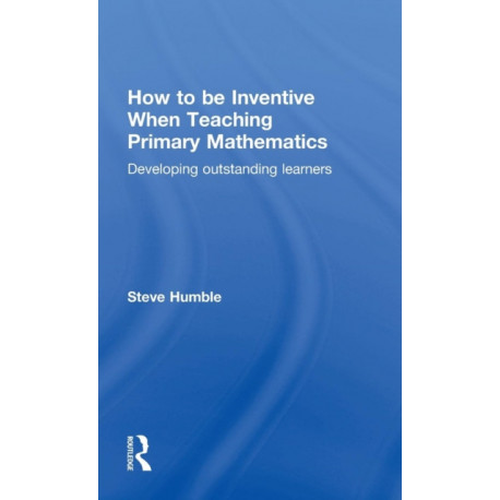 How to be Inventive When Teaching Primary Mathematics: Developing outstanding learners