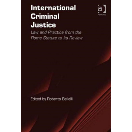International Criminal Justice: Law and Practice from the Rome Statute to Its Review