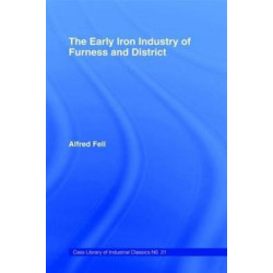 The Early Iron Industry of Furness and Districts: An Historical and Descriptive Account from Earliest Times to the End of the Eighteenth Century with an Account of the Furness Ironmasters in Scotland 1726-1800