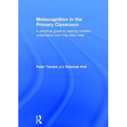 Metacognition in the Primary Classroom: A practical guide to helping children understand how they learn best