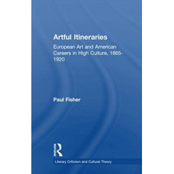 Artful Itineraries: European Art and American Careers in High Culture, 1865-1920