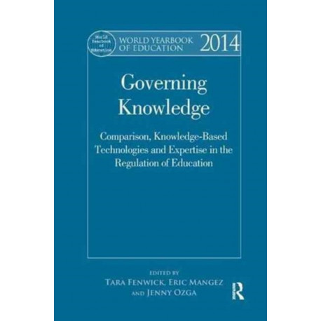 World Yearbook of Education 2014: Governing Knowledge: Comparison, Knowledge-Based Technologies and Expertise in the Regulation of Education