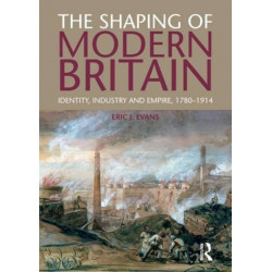 The Shaping of Modern Britain: Identity, Industry and Empire 1780 - 1914