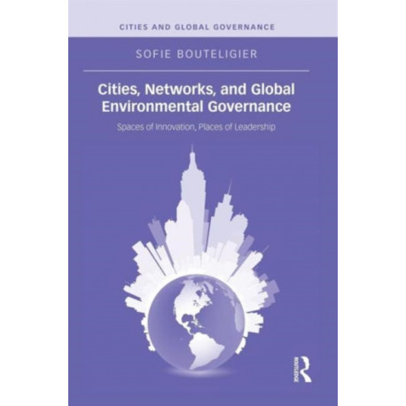 Cities, Networks, and Global Environmental Governance: Spaces of Innovation, Places of Leadership