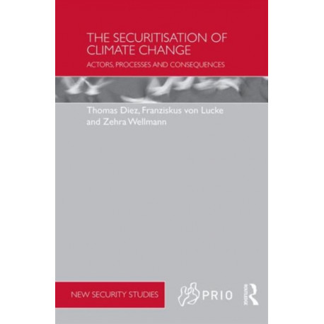 The Securitisation of Climate Change: Actors, Processes and Consequences