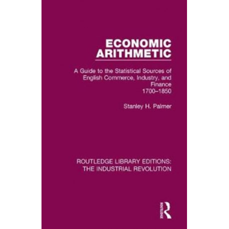 Economic Arithmetic: A Guide to the Statistical Sources of English Commerce, Industry, and Finance, 1700-1850