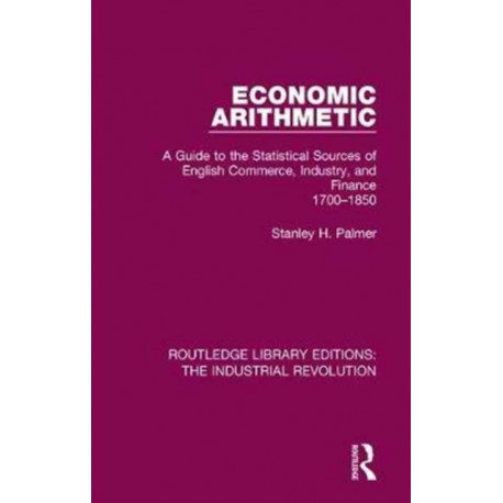 Economic Arithmetic: A Guide to the Statistical Sources of English Commerce, Industry, and Finance, 1700-1850