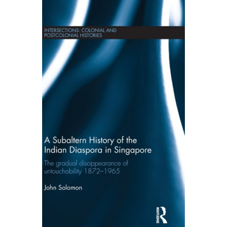 A Subaltern History of the Indian Diaspora in Singapore: The Gradual Disappearance of Untouchability 1872-1965