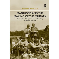 Manhood and the Making of the Military: Conscription, Military Service and Masculinity in Finland, 1917–39