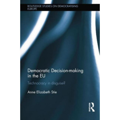 Democratic Decision-making in the EU: Technocracy in Disguise?