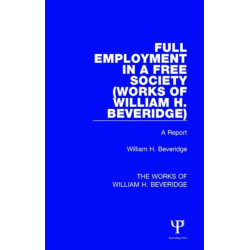 Full Employment in a Free Society (Works of William H. Beveridge): A Report