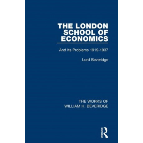 The London School of Economics (Works of William H. Beveridge): And Its Problems 1919-1937