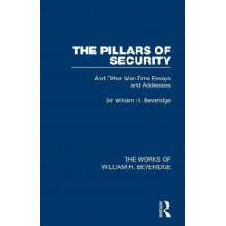 The Pillars of Security (Works of William H. Beveridge): And Other War-Time Essays and Addresses