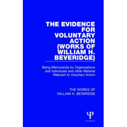 The Evidence for Voluntary Action (Works of William H. Beveridge): Being Memoranda by Organisations and Individuals and other Material Relevant to Voluntary Action