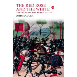 The Red Rose and the White: The Wars of the Roses, 1453-1487