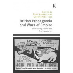 British Propaganda and Wars of Empire: Influencing Friend and Foe 1900–2010