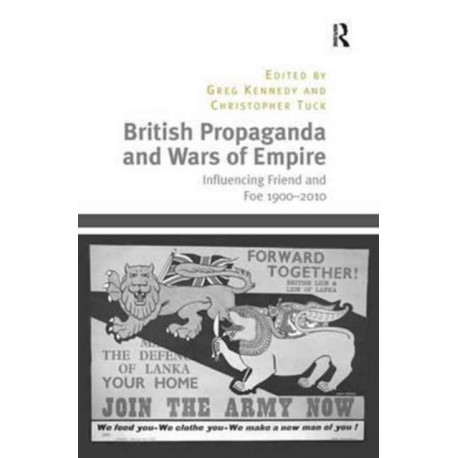 British Propaganda and Wars of Empire: Influencing Friend and Foe 1900–2010