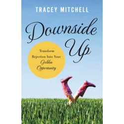Downside Up: Transform Rejection into Your Golden Opportunity