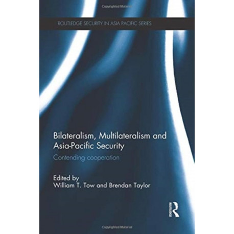 Bilateralism, Multilateralism and Asia-Pacific Security: Contending Cooperation