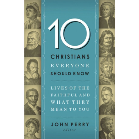 10 Christians Everyone Should Know: Lives of the Faithful and What They Mean to You