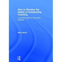 How to Develop the Habits of Outstanding Teaching: A practical guide for secondary teachers
