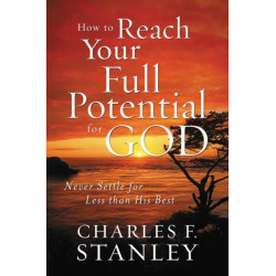How to Reach Your Full Potential for God: Never Settle for Less than His Best