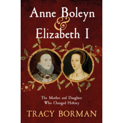 Anne Boleyn & Elizabeth I: The Mother and Daughter Who Changed History