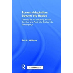 Screen Adaptation: Beyond the Basics: Techniques for Adapting Books, Comics and Real-Life Stories into Screenplays