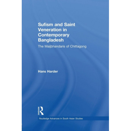 Sufism and Saint Veneration in Contemporary Bangladesh: The Maijbhandaris of Chittagong
