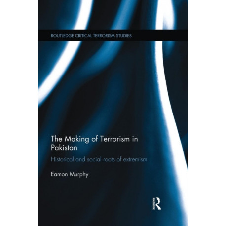 The Making of Terrorism in Pakistan: Historical and Social Roots of Extremism
