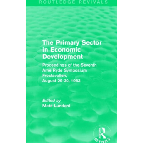The Primary Sector in Economic Development (Routledge Revivals): Proceedings of the Seventh Arne Ryde Symposium, Frostavallen, August 29-30 1983