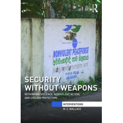 Security Without Weapons: Rethinking violence, nonviolent action, and civilian protection