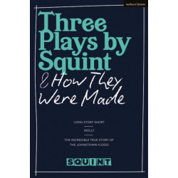 Three Plays by Squint & How They Were Made: Long Story Short, Molly, The Incredible True Story of the Johnstown Flood