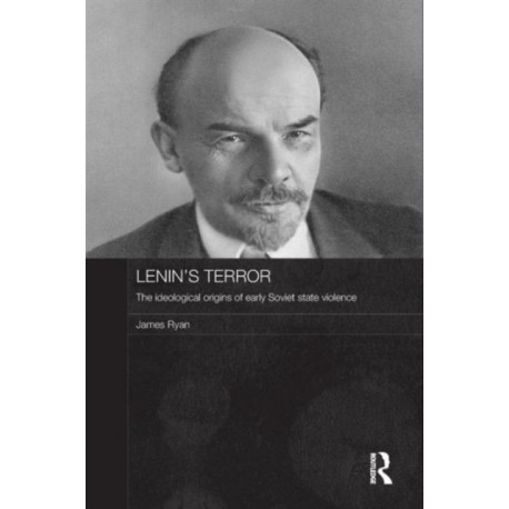 Lenin's Terror: The Ideological Origins of Early Soviet State Violence